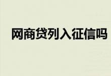 网商贷列入征信吗 网商贷每条都上征信吗