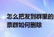 怎么把发到群里的消息撤回或删除 被拉到股票群如何删除