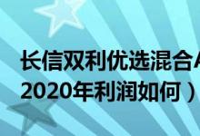 长信双利优选混合A基金买的人多吗（该基金2020年利润如何）