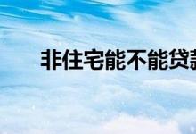 非住宅能不能贷款 非住宅能不能贷款