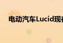 电动汽车Lucid现在拥有增长所需的资金