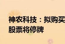 神农科技：拟购买宝路水产不低于51%股权股票将停牌