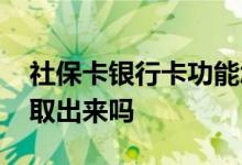 社保卡银行卡功能怎么激活 社保卡里的钱能取出来吗 