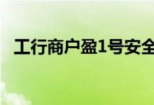 工行商户盈1号安全吗 工行商户盈1号利弊