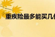 重疾险最多能买几份 重疾险最多能买几份