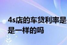 4s店的车贷利率是多少 所有4s店车贷利率都是一样的吗