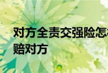 对方全责交强险怎样赔 交强险自己全责怎么赔对方