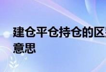 建仓平仓持仓的区别 建仓持仓平仓都是什么意思