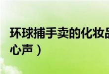 环球捕手卖的化妆品是真的吗（消费者透露了心声）
