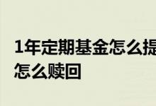 1年定期基金怎么提前赎回 定期持有一年基金怎么赎回