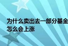 为什么卖出去一部分基金后,成本降了 基金卖掉部分后成本怎么会上涨