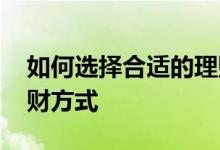 如何选择合适的理财产品 如何选择合适的理财方式