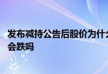 发布减持公告后股价为什么一直跌 减持股票信息发布后股价会跌吗