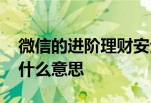 微信的进阶理财安全吗 微信里的进阶理财是什么意思
