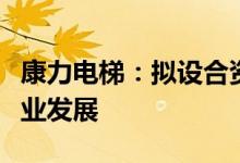 康力电梯：拟设合资公司融入成都轨道交通产业发展