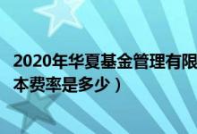 2020年华夏基金管理有限公司的基金总规模有多大（基金基本费率是多少）
