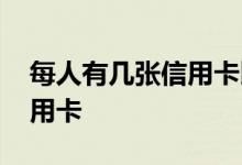 每人有几张信用卡比较好 每人可以办几张信用卡