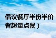 倡议餐厅半份半价（合理搭配菜品不误导消费者超量点餐）