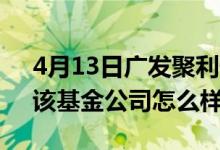 4月13日广发聚利债券(LOF)C基金怎么样（该基金公司怎么样）