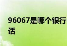 96067是哪个银行电话 96067是哪个银行电话