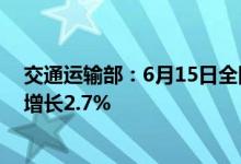 交通运输部：6月15日全国高速公路货车通行751万辆环比增长2.7%
