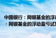 中国银行：网银基金的浮动盈亏试算功能如何使用 中国银行：网银基金的浮动盈亏试算功能如何使用