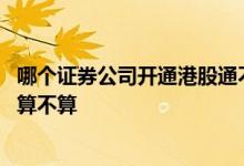 哪个证券公司开通港股通不限资金 开通港股通场内公募基金算不算