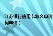 江苏银行信用卡怎么申请实体卡（江苏银行信用卡附属卡如何申请）