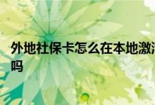 外地社保卡怎么在本地激活 外地社保卡可以在本地银行激活吗 