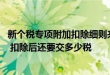 新个税专项附加扣除细则来了 新个税专项附加扣除怎么申报 扣除后还要交多少税