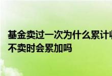 基金卖过一次为什么累计收益和持有收益不一样了 基金收益不卖时会累加吗
