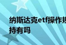 纳斯达克etf操作规则 纳斯达克etf可以长期持有吗