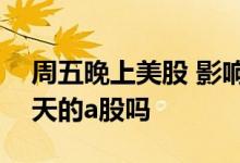 周五晚上美股 影响第二天a股 美股影响第二天的a股吗
