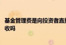 基金管理费是向投资者直接收取的 基金管理费是按买入金额收吗