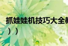 抓娃娃机技巧大全教学（抓娃娃机技巧（图文））