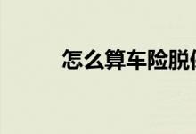 怎么算车险脱保 车险怎样算脱保