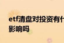 etf清盘对投资有什么影响 etf清盘对散户有影响吗
