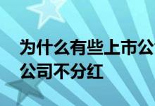 为什么有些上市公司不分红 为什么有些上市公司不分红