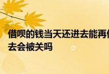 借呗的钱当天还进去能再借出来吗 借呗的钱反复借出来还回去会被关吗