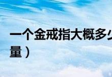一个金戒指大概多少钱（取决于戒指价格和重量）