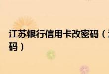 江苏银行信用卡改密码（江苏银行信用卡激活后如何设置密码）