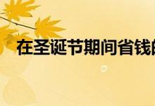 在圣诞节期间省钱的16个简单实用的技巧