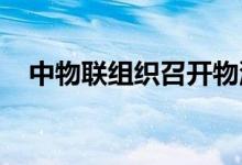 中物联组织召开物流行业助企纾困座谈会