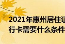 2021年惠州居住证办理条件 2021年办理银行卡需要什么条件