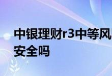 中银理财r3中等风险会亏本吗 理财中等风险安全吗