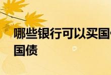 哪些银行可以买国债逆回购 哪些银行可以买国债