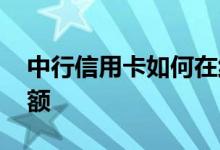 中行信用卡如何在线提额 中行信用卡如何提额
