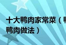 十大鸭肉家常菜（鸭肉怎么做好吃简单美味的鸭肉做法）