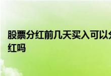 股票分红前几天买入可以分红吗 股票派息前一天买入可以分红吗