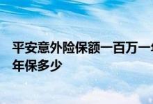 平安意外险保额一百万一年多少钱 平安意外险100元一年一年保多少
